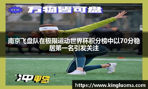 南京飞盘队在极限运动世界杯积分榜中以70分稳居第一名引发关注