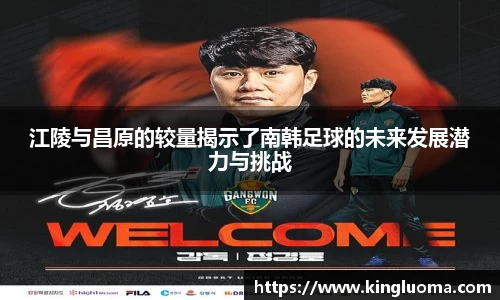 江陵与昌原的较量揭示了南韩足球的未来发展潜力与挑战