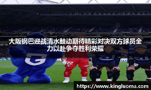 大阪钢巴迎战清水鼓动期待精彩对决双方球员全力以赴争夺胜利荣耀