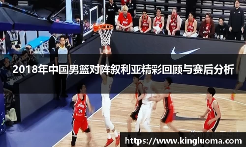 2018年中国男篮对阵叙利亚精彩回顾与赛后分析